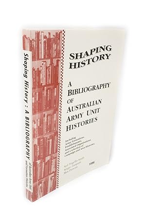 Shaping History A Bibliography of Australian Army Unit Histories