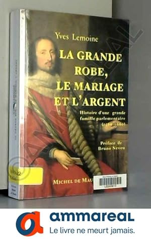 Bild des Verkufers fr La grande robe, le mariage et l'argent : une grande famille parlementaire aux XVIe et XVIIe sicles zum Verkauf von Ammareal