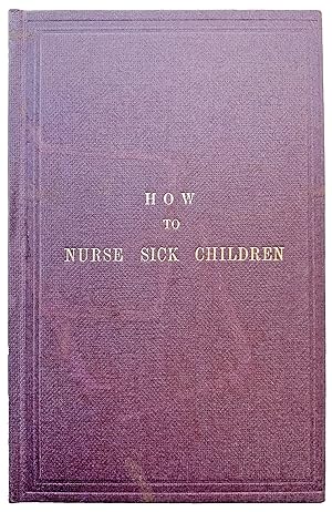 Bild des Verkufers fr How to Nurse Sick Children; intended especially as a help to the nurses at the Hospital for Sick Children: but containing directions which may be found of service to all who have the charge of the young. zum Verkauf von Jeff Weber Rare Books