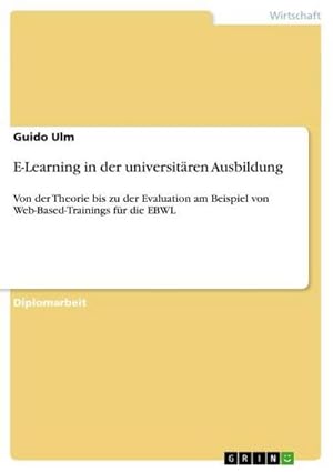 Seller image for E-Learning in der universitren Ausbildung : Von der Theorie bis zu der Evaluation am Beispiel von Web-Based-Trainings fr die EBWL for sale by AHA-BUCH GmbH