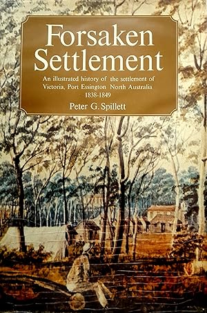 Forsaken Settlement An Illustrated History of the Settlement of Victoria, Port Essington North Au...