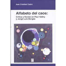 Alfabeto Del Caos: Crítica Y Ficción En Paul Valéry Y Jorge Luis Borges