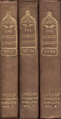 The Lives of Celebrated Travellers. In Three Volumes Family Library Nos 38, 39, 40