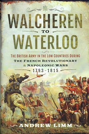 Image du vendeur pour WALCHEREN TO WATERLOO : THE BRITISH ARMY IN THE LOW COUNTRIES DURING THE FRENCH REVOLUTIONARY AND NAPOLEONIC WARS 1793-1815 mis en vente par Paul Meekins Military & History Books