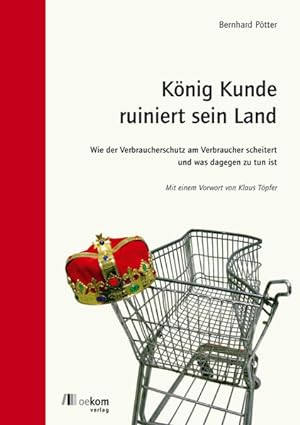 König Kunde ruiniert sein Land: Wie der Verbraucherschutz am Verbraucher scheitert. Und was dageg...