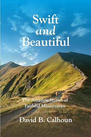 Seller image for Swift and Beautiful. The Amazing Stories of Faithful Missionaries by David Calhoun for sale by James A. Dickson Books