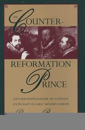 The Counter-Reformation Prince. Anti-Machiavellianism or Catholic Statecraft in Early Modern Europe.