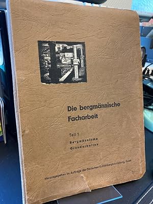 Die bergmännische Facharbeit. Teil 1: Bergmännische Grundarbeiten. Herausgegeben im Auftrage der ...