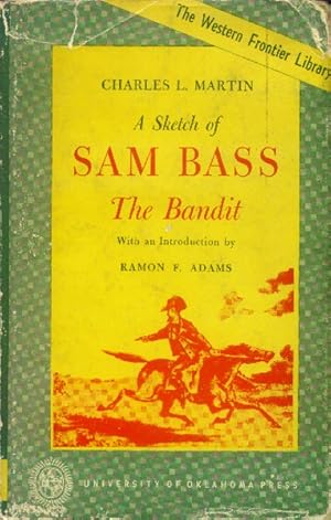 A Sketch of Sam Bass, the Bandit; a Graphic Narrative: His Various Train Robberies, His Death, an...