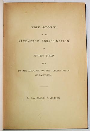 THE STORY OF THE ATTEMPTED ASSASSINATION OF JUSTICE FIELD BY A FORMER ASSOCIATE ON THE SUPREME BE...