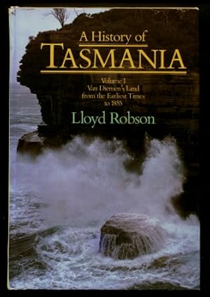 A History of Tasmania Volume I : Van Diemen's Land from the Earliest Times to 1855 (Volume One 1 )