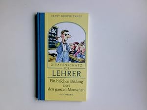 Zitatenschatz für Lehrer : ein bisschen Bildung ziert den ganzen Menschen. Ernst Günter Tange. Il...