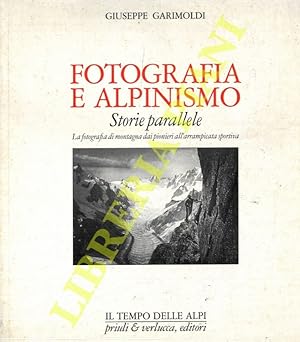 Fotografia e alpinismo. Storie parallele. La fotografia di montagna dai pionieri all'arrampicata ...