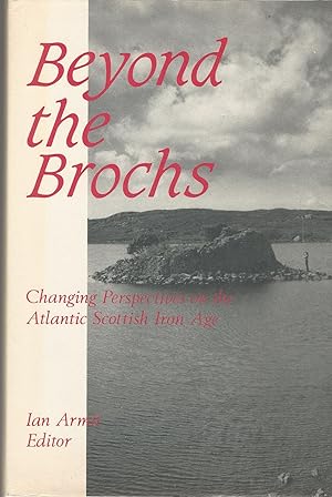 Beyond the Brochs: Changing Perspectives on the Atlantic Scottish Iron Age.