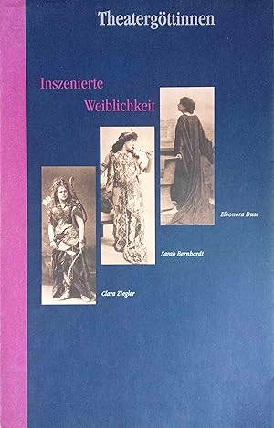 Theatergöttinnen : inszenierte Weiblichkeit ; Clara Ziegler, Sarah Bernhardt, Eleonora Duse ; Kat...