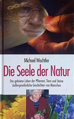 Bild des Verkufers fr Die Seele der Natur : das geheime Leben der Pflanzen, der Tiere und der Steine ; auergewhnliche Geschichten von Menschen. zum Verkauf von Logo Books Buch-Antiquariat