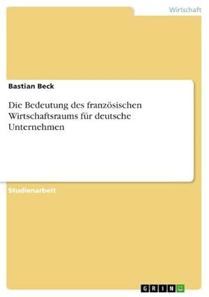 Seller image for Die Bedeutung des franzsischen Wirtschaftsraums fr deutsche Unternehmen for sale by AHA-BUCH GmbH