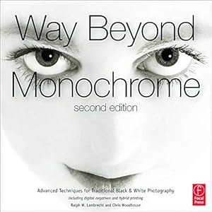 Imagen del vendedor de Way Beyond Monochrome 2e: Advanced Techniques for Traditional Black & White Photography including digital negatives and hybrid printing a la venta por Pieuler Store