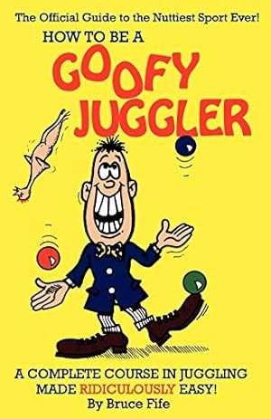 Seller image for How To Be A Goofy Juggler: A Complete Course In Juggling Made Ridiculously Easy! for sale by Pieuler Store