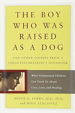 Seller image for The Boy Who Was Raised as a Dog: And Other Stories from a Child Psychiatrists Notebook -- What Traumatized Children Can Teach Us About Loss, Love, and Healing for sale by Pieuler Store