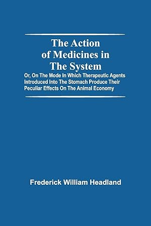 Imagen del vendedor de The Action Of Medicines In The System Or, On The Mode In Which Therapeutic Agents Introduced Into The Stomach Produce Their Peculiar Effects On The Animal Economy a la venta por moluna