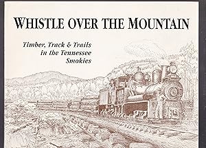 Immagine del venditore per Whistle Over the Mountain: Timber, Track & Trails in the Tennessee Smokies : An Historical and Field Guide to the Little River Lumber Company and the Smoky Mountains National Park in Tennessee venduto da First Coast Books