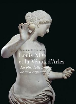 Louis XIV et la Vénus d'Arles ; la plus belle femme de mon royaume