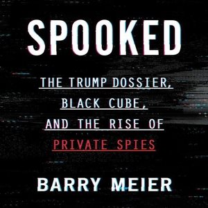 Seller image for Spooked : The Trump Dossier, Black Cube, and the Rise of Private Spies for sale by GreatBookPrices