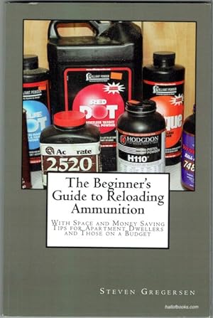 The Beginner's Guide To Reloading Ammunition: With Space And Money Saving Tips For Apartment Dwel...