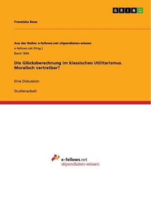 Seller image for Die Glcksberechnung im klassischen Utilitarismus. Moralisch vertretbar? : Eine Diskussion for sale by AHA-BUCH GmbH