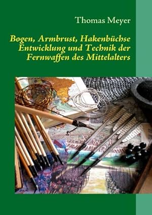 Bild des Verkufers fr Bogen, Armbrust, Hakenbchse : Entwicklung und Technik der Fernwaffen des Mittelalters zum Verkauf von AHA-BUCH GmbH