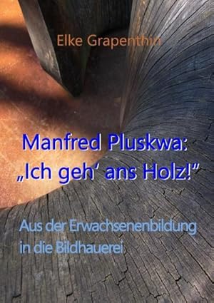 Image du vendeur pour Manfred Pluskwa: "Ich geh' ans Holz" : Aus der Erwachsenenbildung in der Bildhauerei mis en vente par AHA-BUCH GmbH