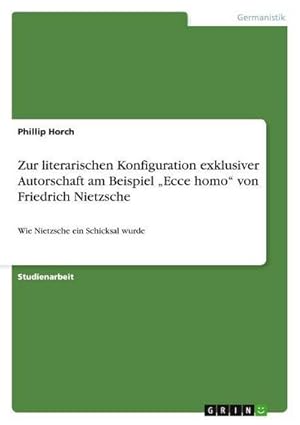 Bild des Verkufers fr Zur literarischen Konfiguration exklusiver Autorschaft am Beispiel Ecce homo von Friedrich Nietzsche : Wie Nietzsche ein Schicksal wurde zum Verkauf von AHA-BUCH GmbH