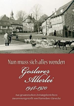 Bild des Verkufers fr Nun muss sich alles wenden : Goslarer Allerlei 1948-1970. Aus gesammelten Zeitungsberichten zusammengestellt zum Verkauf von AHA-BUCH GmbH