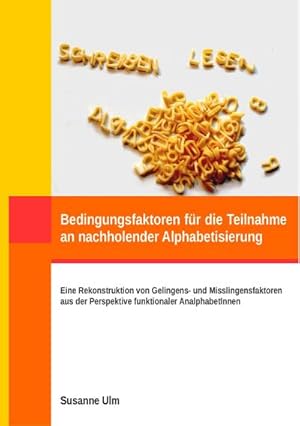 Bild des Verkufers fr Bedingungsfaktoren fr die Teilnahme an nachholender Alphabetisierung : Eine Rekonstruktion von Gelingens- und Misslingensfaktoren aus der Perspektive funktionaler AnalphabetInnen zum Verkauf von AHA-BUCH GmbH