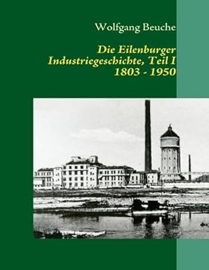 Bild des Verkufers fr Die Eilenburger Industriegeschichte, Teil I 1803 - 1950 zum Verkauf von AHA-BUCH GmbH