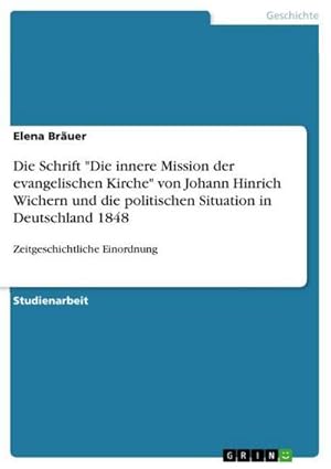 Bild des Verkufers fr Die Schrift "Die innere Mission der evangelischen Kirche" von Johann Hinrich Wichern und die politischen Situation in Deutschland 1848 : Zeitgeschichtliche Einordnung zum Verkauf von AHA-BUCH GmbH