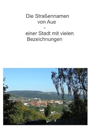 Bild des Verkufers fr Die Straennamen von Aue : einer Stadt mit vielen Bezeichnungen zum Verkauf von AHA-BUCH GmbH