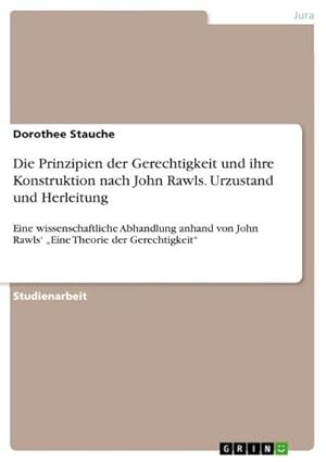 Bild des Verkufers fr Die Prinzipien der Gerechtigkeit und ihre Konstruktion nach John Rawls. Urzustand und Herleitung : Eine wissenschaftliche Abhandlung anhand von John Rawls Eine Theorie der Gerechtigkeit zum Verkauf von AHA-BUCH GmbH