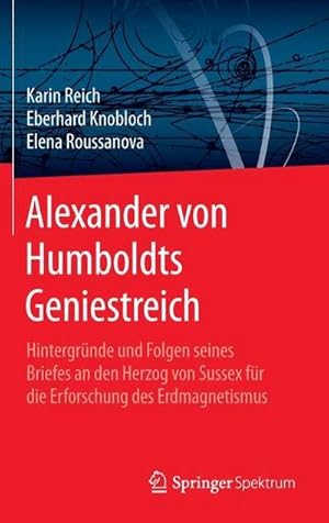 Bild des Verkufers fr Alexander von Humboldts Geniestreich : Hintergrnde und Folgen seines Briefes an den Herzog von Sussex fr die Erforschung des Erdmagnetismus zum Verkauf von AHA-BUCH GmbH