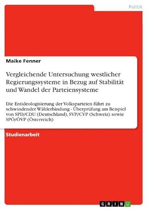 Imagen del vendedor de Vergleichende Untersuchung westlicher Regierungssysteme in Bezug auf Stabilitt und Wandel der Parteiensysteme : Die Entideologisierung der Volksparteien fhrt zu schwindender Whlerbindung - berprfung am Beispiel von SPD/CDU (Deutschland), SVP/CVP (Schweiz) sowie SP/VP (sterreich) a la venta por AHA-BUCH GmbH