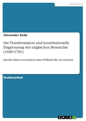 Bild des Verkufers fr Die Transformation und konstitutionelle Eingrenzung der englischen Monarchie (1689-1701) : Das Revolution Settlement unter Wilhelm III. von Oranien zum Verkauf von AHA-BUCH GmbH