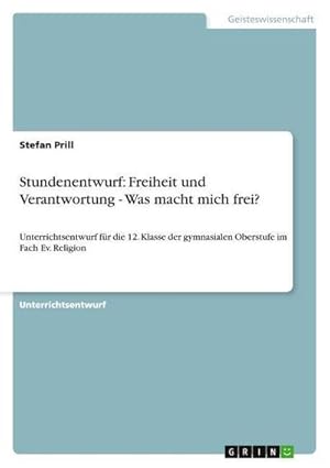 Bild des Verkufers fr Stundenentwurf: Freiheit und Verantwortung - Was macht mich frei? : Unterrichtsentwurf fr die 12. Klasse der gymnasialen Oberstufe im Fach Ev. Religion zum Verkauf von AHA-BUCH GmbH