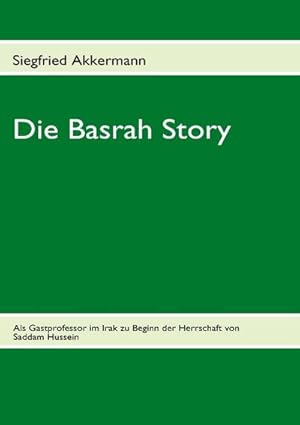 Bild des Verkufers fr Die Basrah Story : Als Gastprofessor im Irak zu Beginn der Herrschaft von Saddam Hussein zum Verkauf von AHA-BUCH GmbH