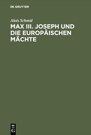 Bild des Verkufers fr Max III. Joseph und die europischen Mchte : Die Auenpolitik des Kurfrstentums Bayern von 17451765 zum Verkauf von AHA-BUCH GmbH
