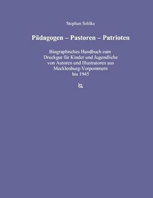 Bild des Verk�ufers f�r P�dagogen - Pastoren - Patrioten : Biographisches Handbuch zum Druckgut f�r Kinder und Jugendliche von Autoren und Illustratoren aus Mecklenburg-Vorpommern von den Anf�ngen bis einschlie�lich 1945 zum Verkauf von AHA-BUCH GmbH