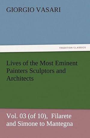 Bild des Verkufers fr Lives of the Most Eminent Painters Sculptors and Architects Vol. 03 (of 10), Filarete and Simone to Mantegna zum Verkauf von AHA-BUCH GmbH
