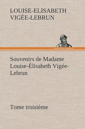 Bild des Verkufers fr Souvenirs de Madame Louise-lisabeth Vige-Lebrun, Tome troisime zum Verkauf von AHA-BUCH GmbH