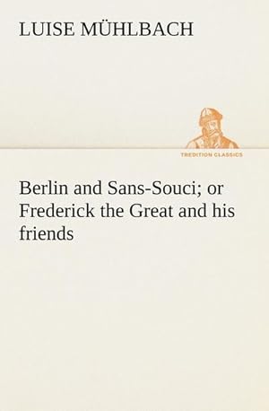 Bild des Verkufers fr Berlin and Sans-Souci; or Frederick the Great and his friends zum Verkauf von AHA-BUCH GmbH
