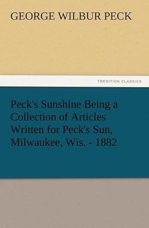 Bild des Verkufers fr Peck's Sunshine Being a Collection of Articles Written for Peck's Sun, Milwaukee, Wis. - 1882 zum Verkauf von AHA-BUCH GmbH